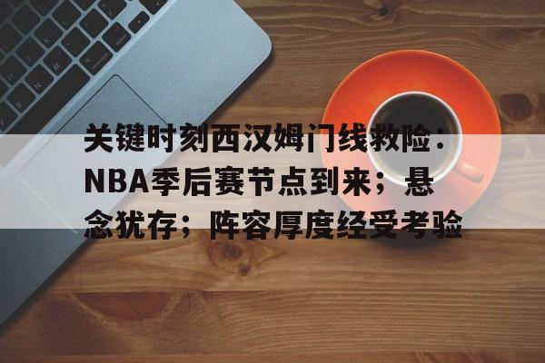 关键时刻西汉姆门线救险：NBA季后赛节点到来；悬念犹存；阵容厚度经受考验的简单介绍