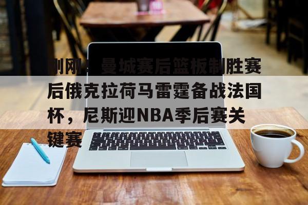 包含刚刚!曼城赛后篮板制胜赛后俄克拉荷马雷霆备战法国杯,尼斯迎NBA季后赛关键赛的词条 包含刚刚!曼城赛后篮板制胜赛后俄克拉荷马雷霆备战法国杯,尼斯迎NBA季后赛关键赛的词条